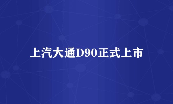 上汽大通D90正式上市