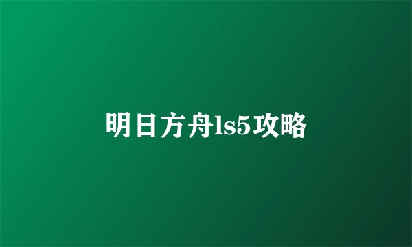 明日方舟ls5攻略