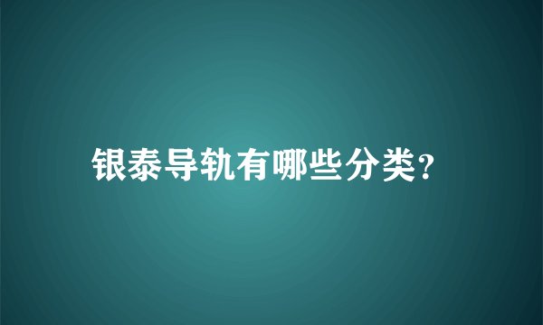 银泰导轨有哪些分类？