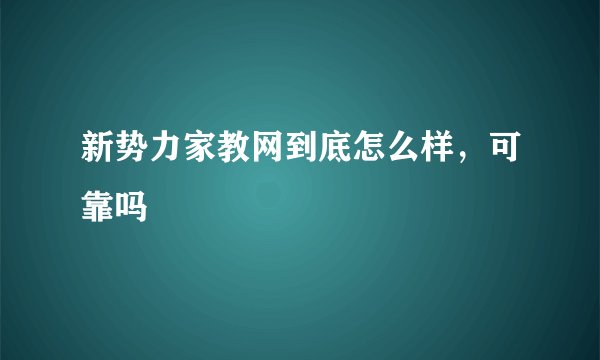 新势力家教网到底怎么样，可靠吗