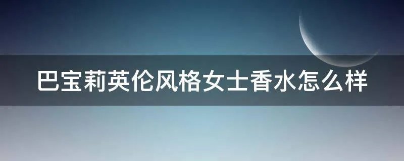 巴宝莉英伦风格女士香水怎么样