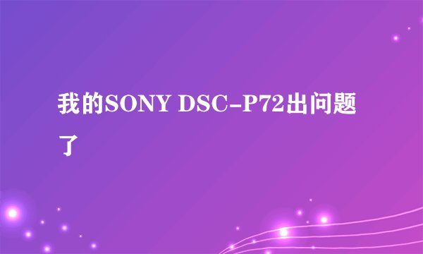 我的SONY DSC-P72出问题了