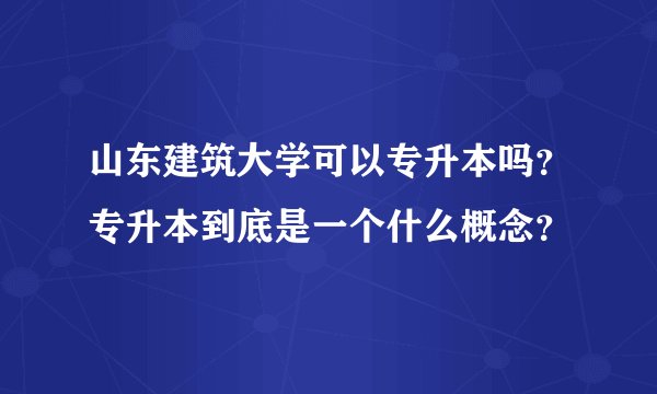山东建筑大学可以专升本吗？专升本到底是一个什么概念？