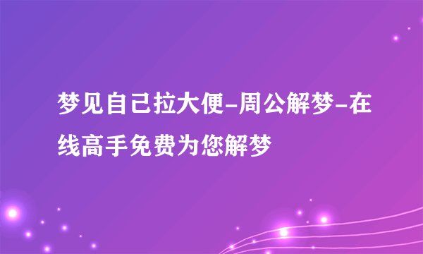 梦见自己拉大便-周公解梦-在线高手免费为您解梦