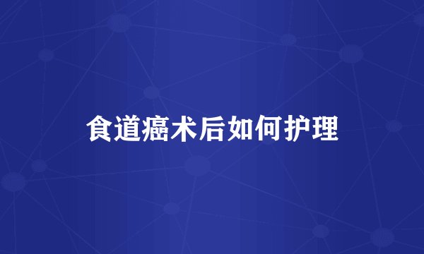 食道癌术后如何护理