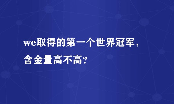 we取得的第一个世界冠军，含金量高不高？