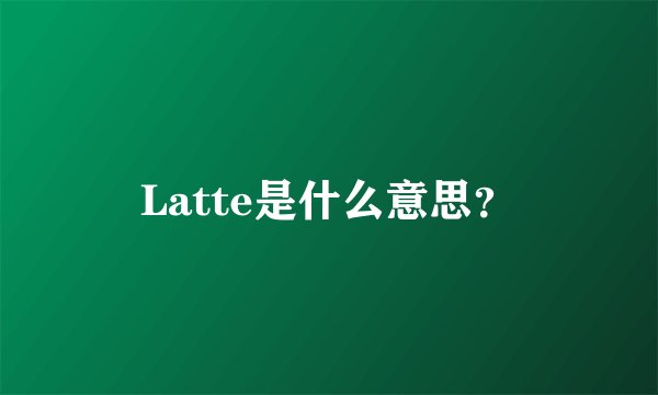 Latte是什么意思？