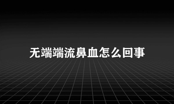 无端端流鼻血怎么回事