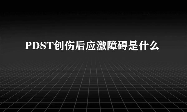 PDST创伤后应激障碍是什么