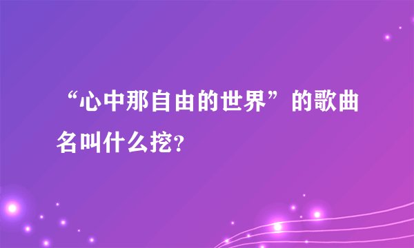 “心中那自由的世界”的歌曲名叫什么挖？