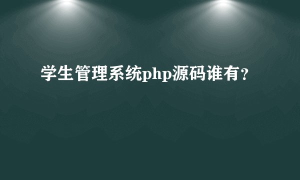 学生管理系统php源码谁有？