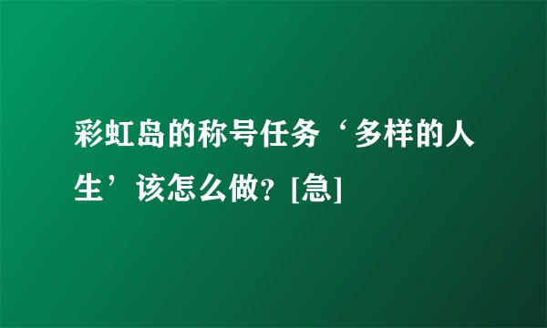 彩虹岛的称号任务‘多样的人生’该怎么做？[急]
