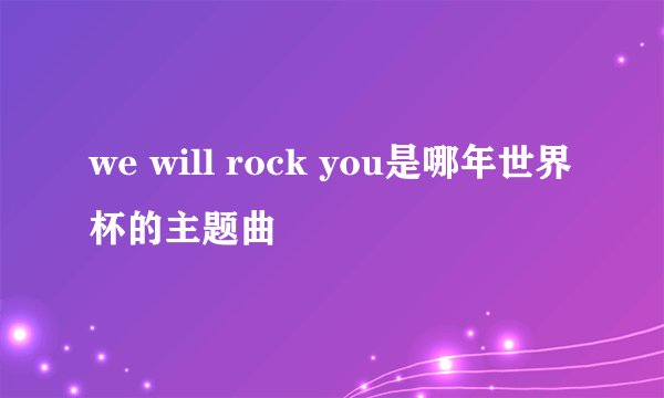 we will rock you是哪年世界杯的主题曲