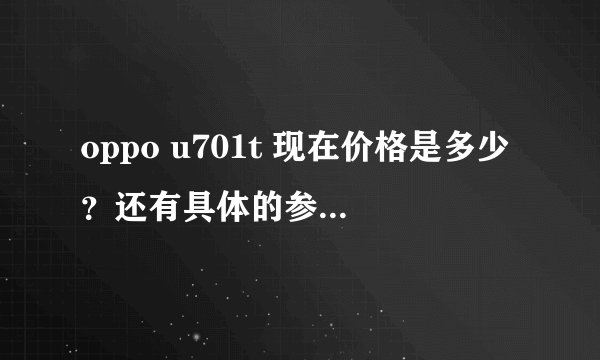 oppo u701t 现在价格是多少？还有具体的参数。手机怎么样？