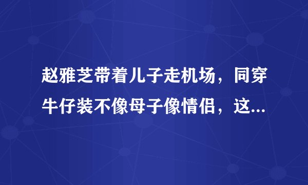 赵雅芝带着儿子走机场，同穿牛仔装不像母子像情侣，这颜值配一脸