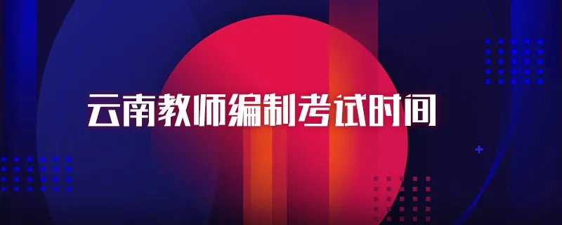 云南教师编制考试时间