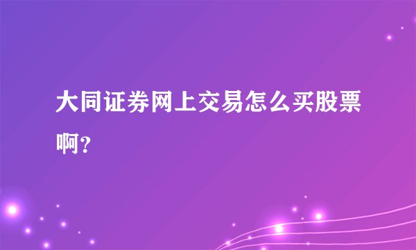 大同证券网上交易怎么买股票啊？