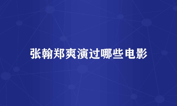 张翰郑爽演过哪些电影