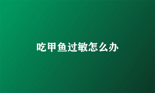 吃甲鱼过敏怎么办