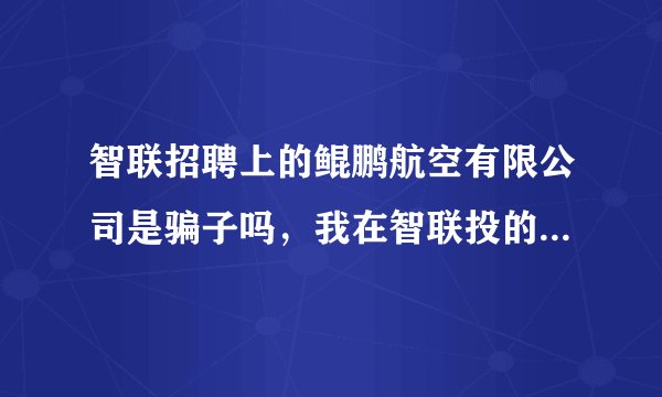 智联招聘上的鲲鹏航空有限公司是骗子吗,我在智联投的简历给鲲鹏航空有限公司