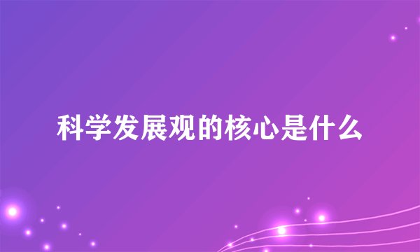科学发展观的核心是什么