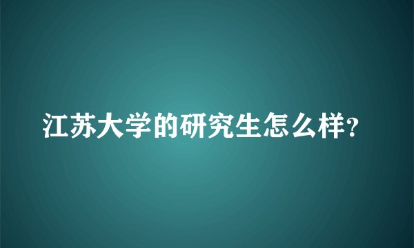 江苏大学的研究生怎么样？