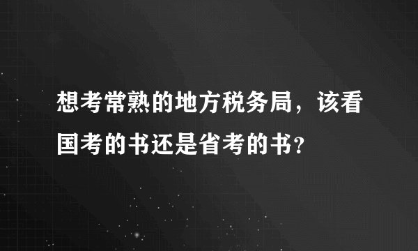 想考常熟的地方税务局，该看国考的书还是省考的书？