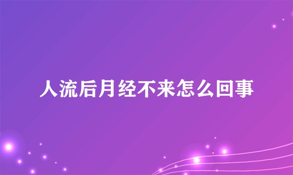 人流后月经不来怎么回事