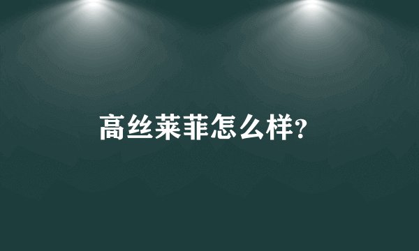 高丝莱菲怎么样？