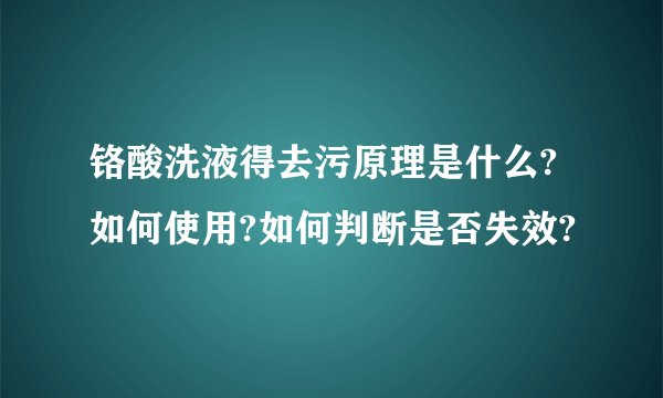 铬酸洗液得去污原理是什么?如何使用?如何判断是否失效?