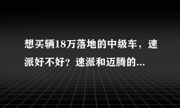 想买辆18万落地的中级车，速派好不好？速派和迈腾的3大件差别大吗？