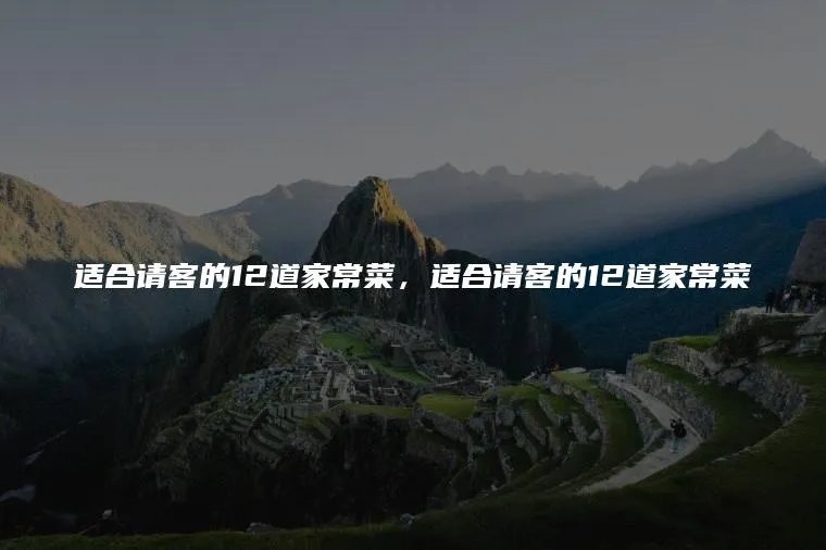 适合请客的12道家常菜，适合请客的12道家常菜