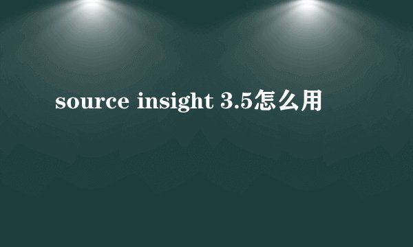 source insight 3.5怎么用