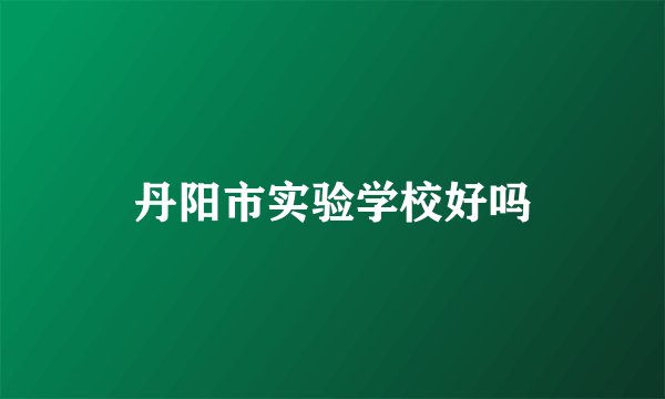 丹阳市实验学校好吗