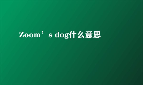 Zoom’s dog什么意思
