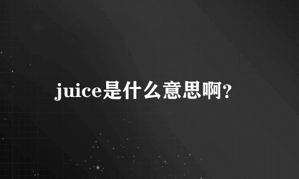 juice是什么意思啊？