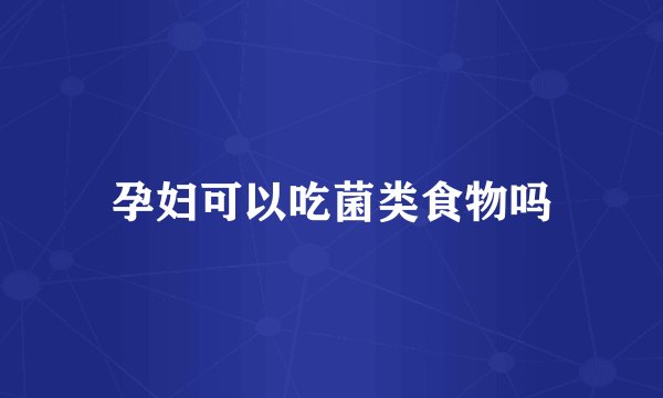 孕妇可以吃菌类食物吗