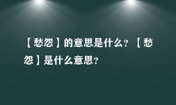 【愁怨】的意思是什么？【愁怨】是什么意思？