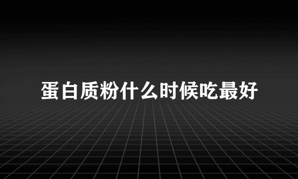 蛋白质粉什么时候吃最好