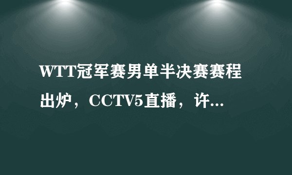 WTT冠军赛男单半决赛赛程出炉，CCTV5直播，许昕赛后发言彰显大格局
