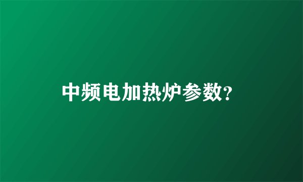 中频电加热炉参数？