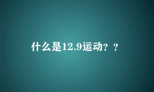 什么是12.9运动？？
