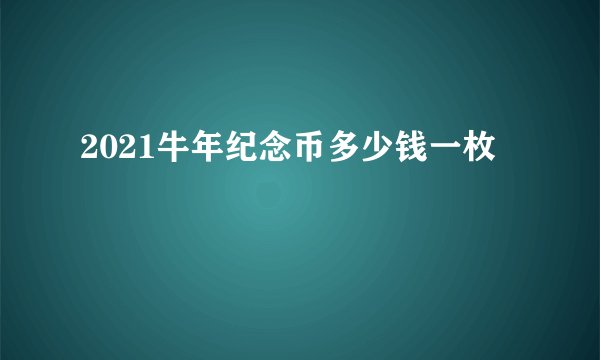 2021牛年纪念币多少钱一枚