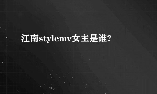 江南stylemv女主是谁?