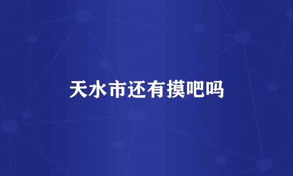天水市还有摸吧吗