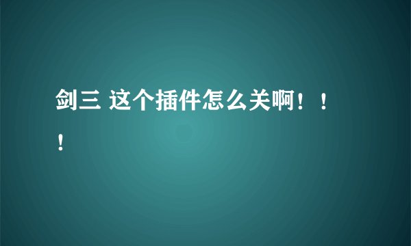 剑三 这个插件怎么关啊！！！
