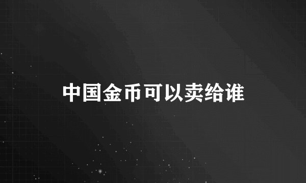 中国金币可以卖给谁