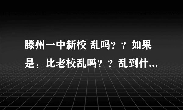 滕州一中新校 乱吗？？如果是，比老校乱吗？？乱到什么程度？