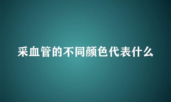 采血管的不同颜色代表什么