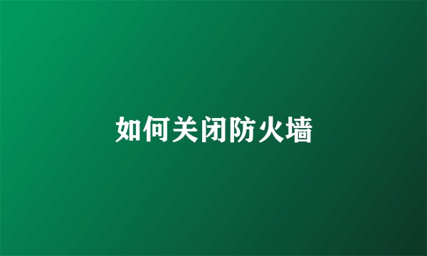 如何关闭防火墙